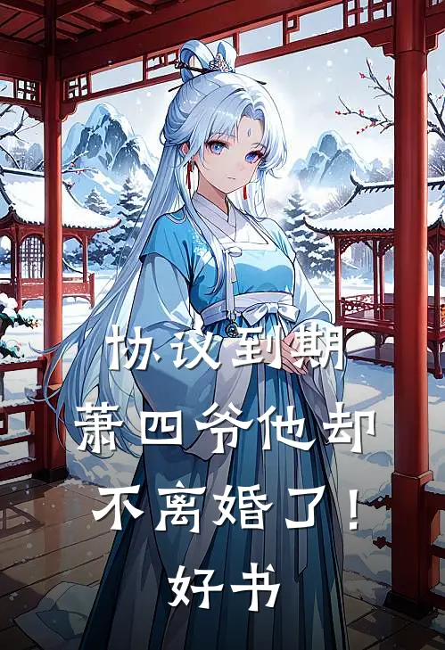 协议到期，萧四爷他却不离婚了！好书