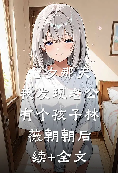 七夕那天，我发现老公有个孩子林薇朝朝后续+全文
