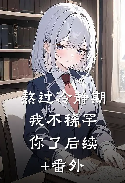 熬过冷静期，我不稀罕你了后续+番外