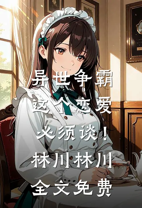异世争霸：这个恋爱必须谈！林川林川全文免费