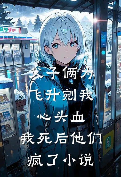父子俩为飞升剜我心头血，我死后他们疯了小说