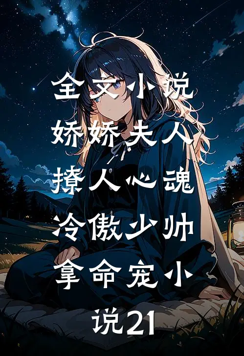 全文小说娇娇夫人撩人心魂,冷傲少帅拿命宠小说21