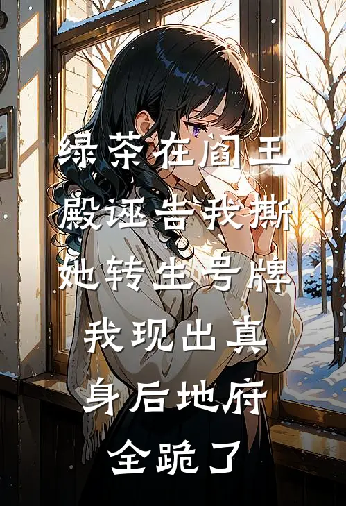 绿茶在阎王殿诬告我撕她转生号牌，我现出真身后地府全跪了