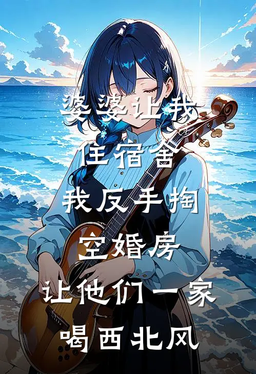 婆婆让我住宿舍，我反手掏空婚房，让他们一家喝西北风