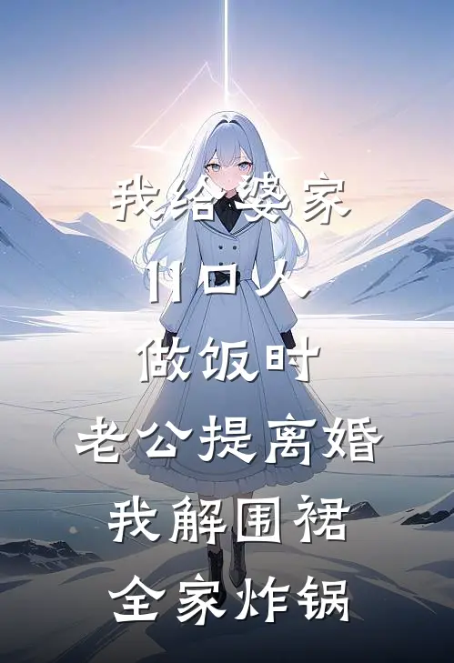 我给婆家11口人做饭时，老公提离婚，我解围裙全家炸锅