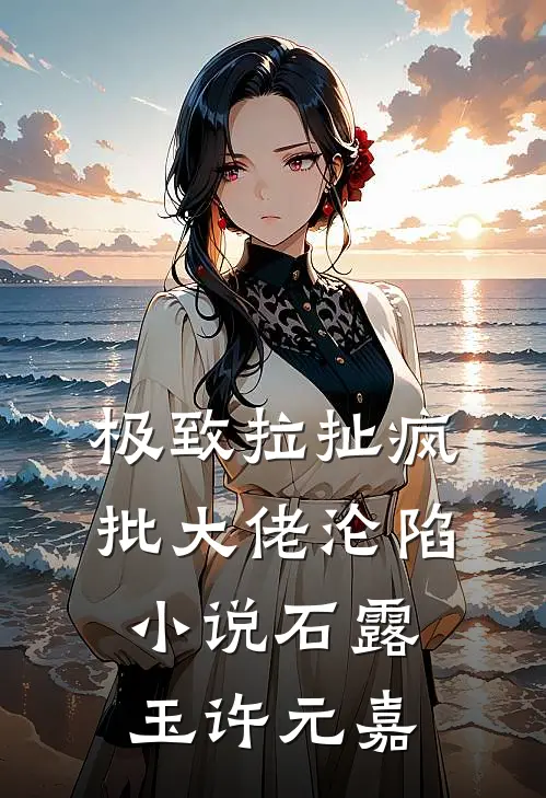 极致拉扯疯批大佬沦陷小说石露玉许元嘉