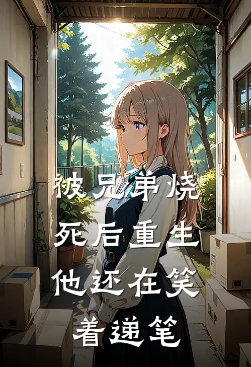 被兄弟烧死后重生，他还在笑着递笔