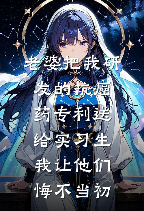 老婆把我研发的抗癌药专利送给实习生，我让他们悔不当初
