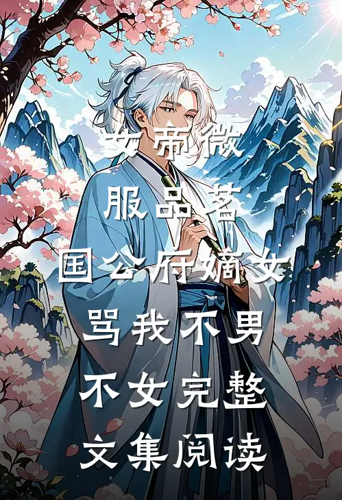 女帝微服品茗，国公府嫡女骂我不男不女完整文集阅读