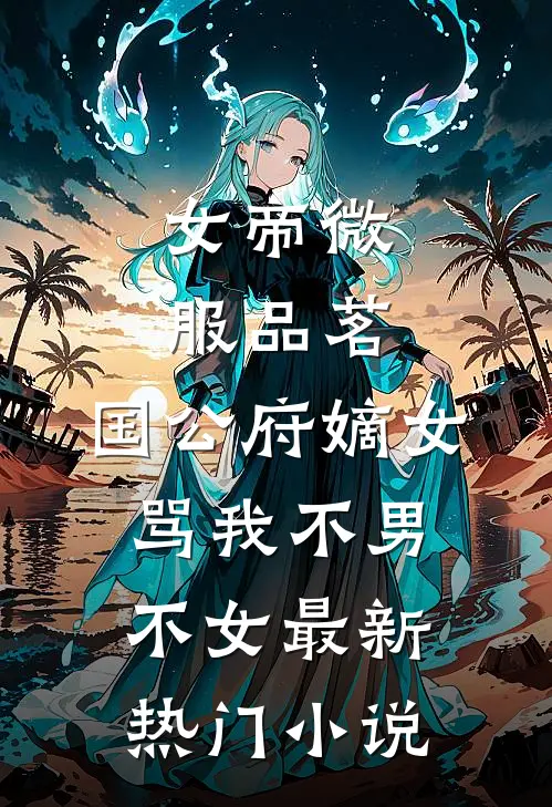 女帝微服品茗，国公府嫡女骂我不男不女最新热门小说