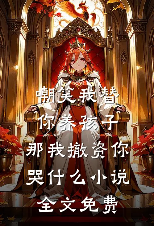 嘲笑我替你养孩子，那我撤资你哭什么小说全文免费