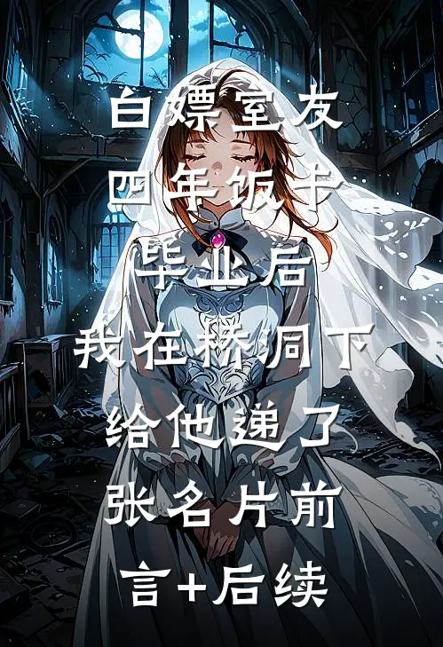 白嫖室友四年饭卡，毕业后，我在桥洞下给他递了张名片前言+后续
