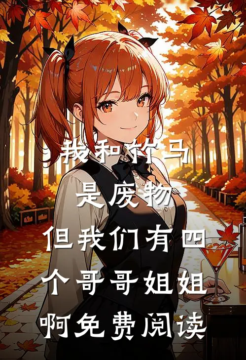 我和竹马是废物，但我们有四个哥哥姐姐啊免费阅读
