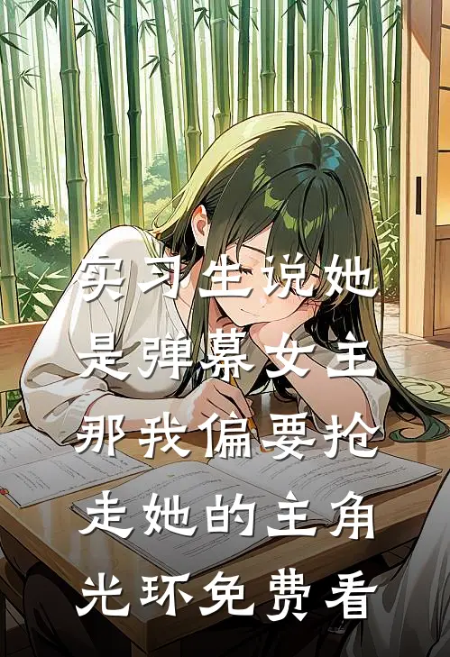 实习生说她是弹幕女主，那我偏要抢走她的主角光环免费看