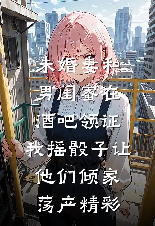 未婚妻和男闺蜜在酒吧领证，我摇骰子让他们倾家荡产精彩