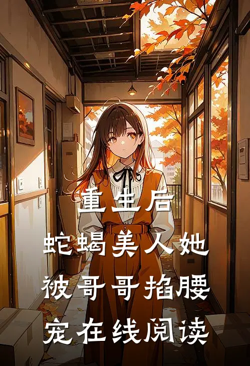 重生后，蛇蝎美人她被哥哥掐腰宠在线阅读