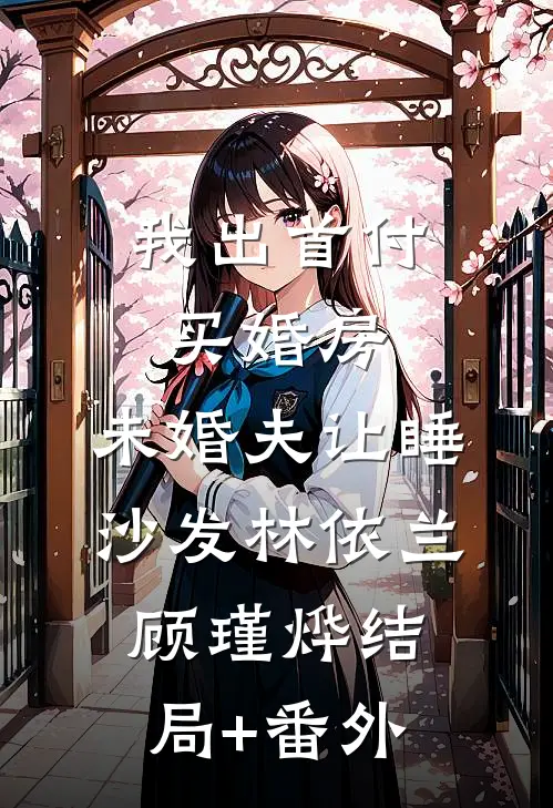 我出首付买婚房，未婚夫让睡沙发林依兰顾瑾烨结局+番外