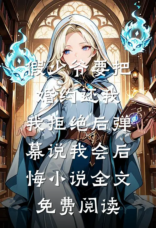 假少爷要把婚约还我，我拒绝后弹幕说我会后悔小说全文免费阅读