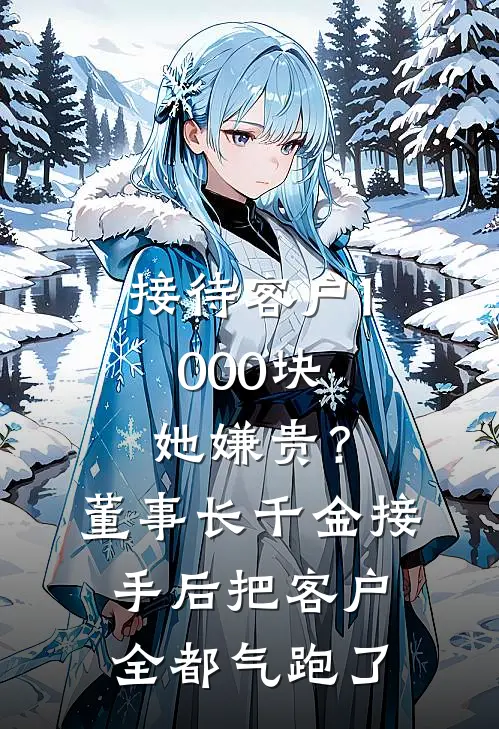 接待客户1000块她嫌贵？董事长千金接手后把客户全都气跑了