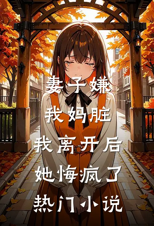 妻子嫌我妈脏，我离开后她悔疯了热门小说