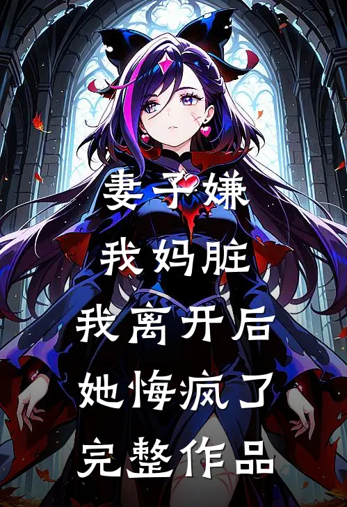 妻子嫌我妈脏，我离开后她悔疯了完整作品