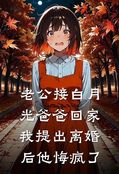 老公接白月光爸爸回家，我提出离婚后他悔疯了