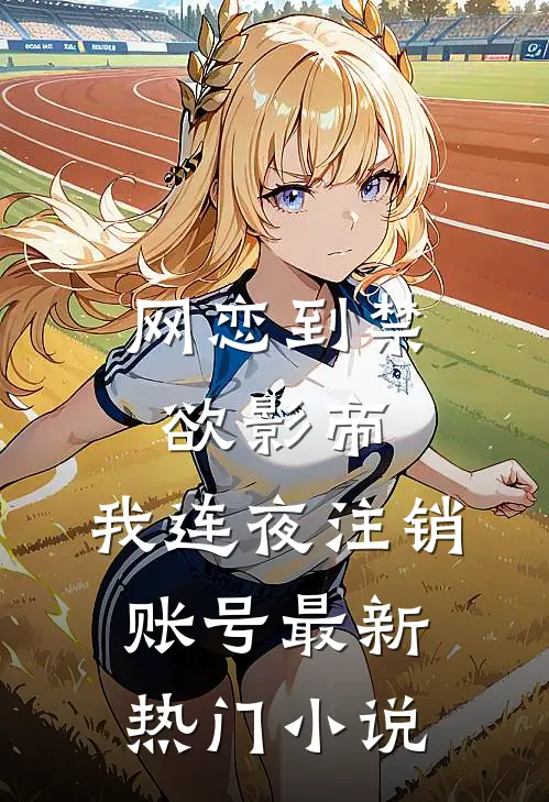 网恋到禁欲影帝，我连夜注销账号最新热门小说