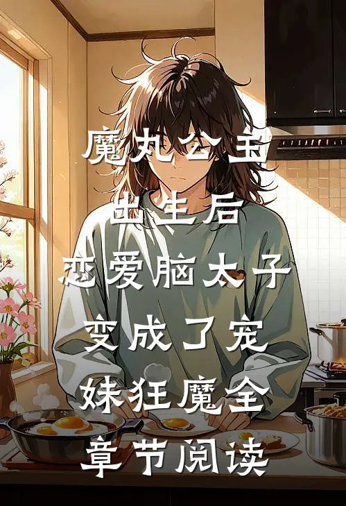 魔丸公主出生后，恋爱脑太子变成了宠妹狂魔全章节阅读