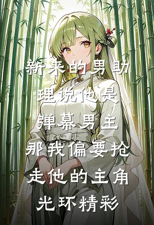 新来的男助理说他是弹幕男主，那我偏要抢走他的主角光环精彩