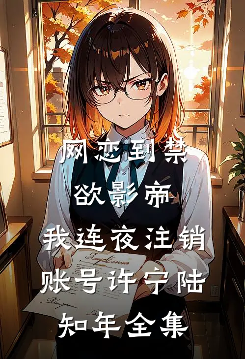 网恋到禁欲影帝，我连夜注销账号许宁陆知年全集