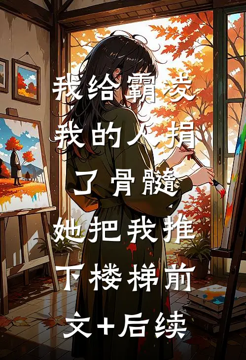 我给霸凌我的人捐了骨髓，她把我推下楼梯前文+后续