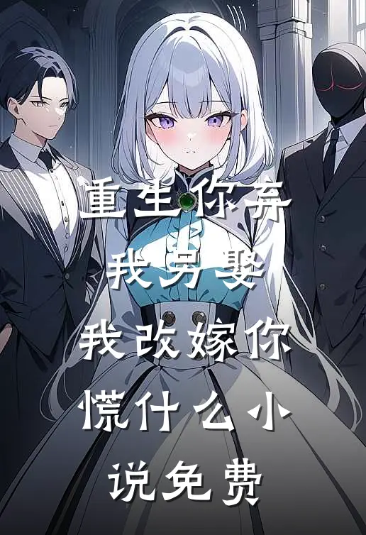 重生你弃我另娶，我改嫁你慌什么小说免费