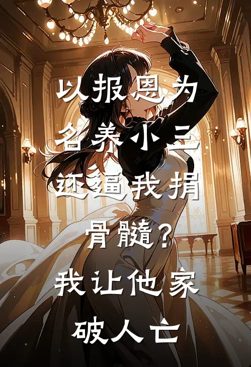 以报恩为名养小三，还逼我捐骨髓？我让他家破人亡