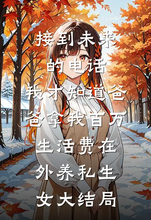 接到未来的电话，我才知道爸爸拿我百万生活费在外养私生女大结局