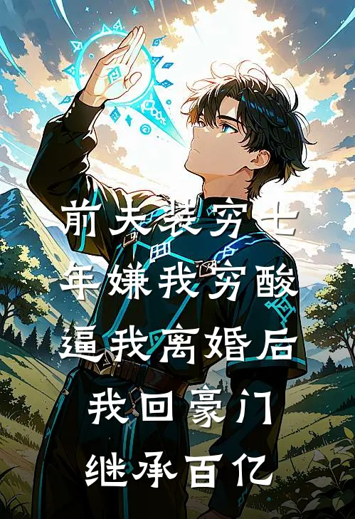前夫装穷七年嫌我穷酸，逼我离婚后，我回豪门继承百亿