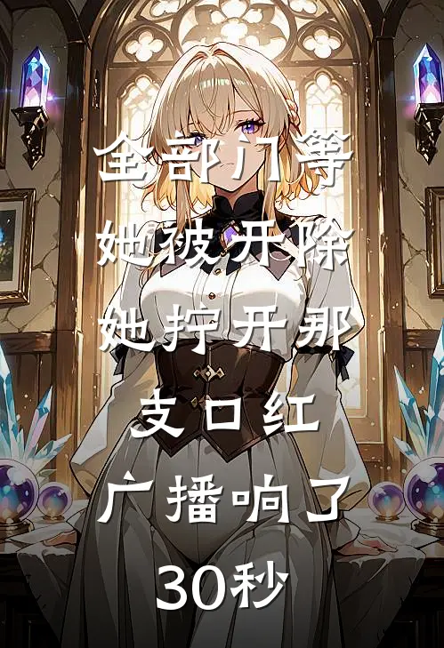 全部门等她被开除，她拧开那支口红，广播响了30秒