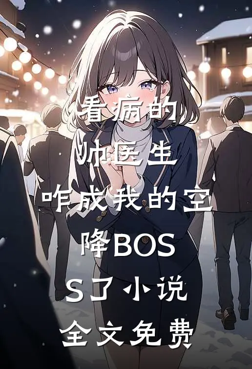 看病的帅医生，咋成我的空降BOSS了小说全文免费