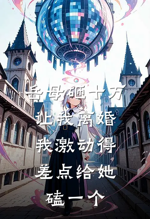 岳母砸十万让我离婚，我激动得差点给她磕一个