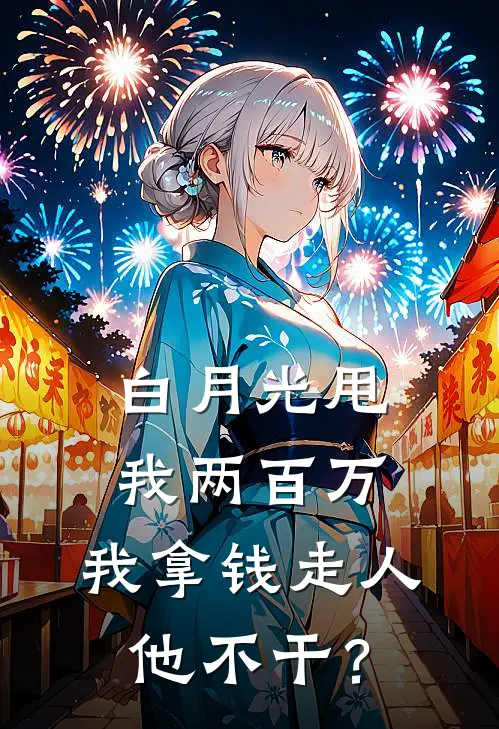 白月光甩我两百万，我拿钱走人他不干？