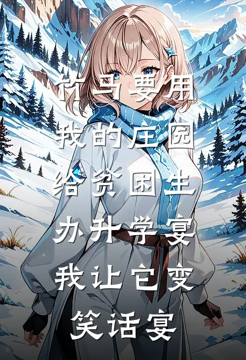 竹马要用我的庄园给贫困生办升学宴，我让它变笑话宴