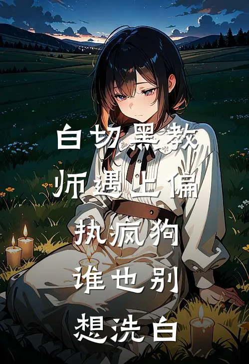 白切黑教师遇上偏执疯狗，谁也别想洗白