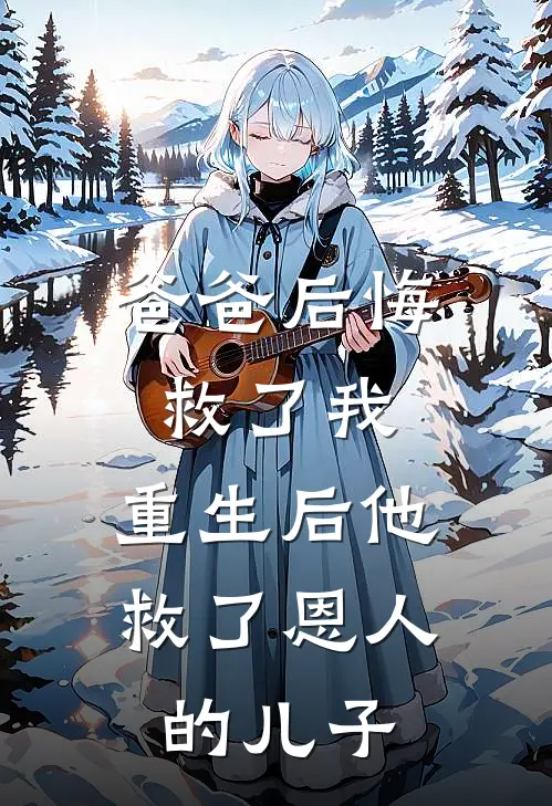 爸爸后悔救了我，重生后他救了恩人的儿子