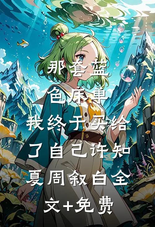 那套蓝色床单，我终于买给了自己许知夏周叙白全文+免费
