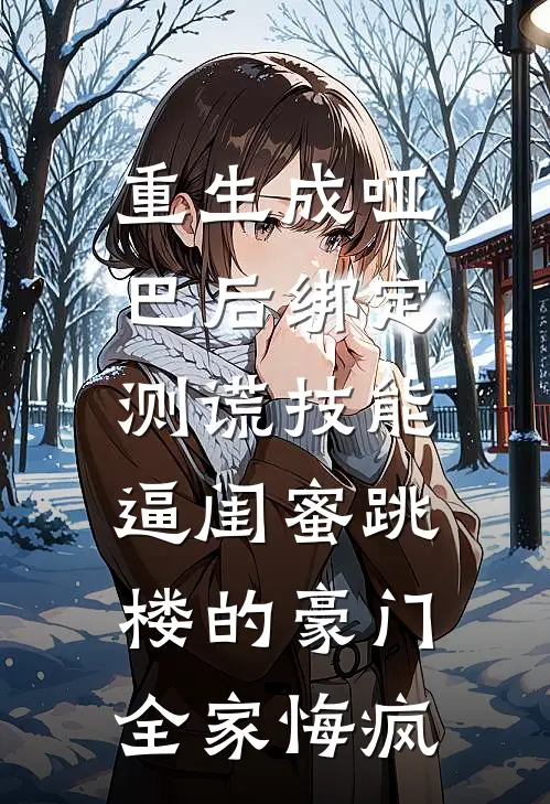 重生成哑巴后绑定测谎技能，逼闺蜜跳楼的豪门全家悔疯