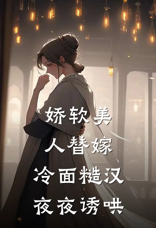娇软美人替嫁，冷面糙汉夜夜诱哄