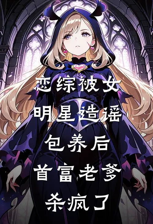 恋综被女明星造谣包养后，首富老爹杀疯了
