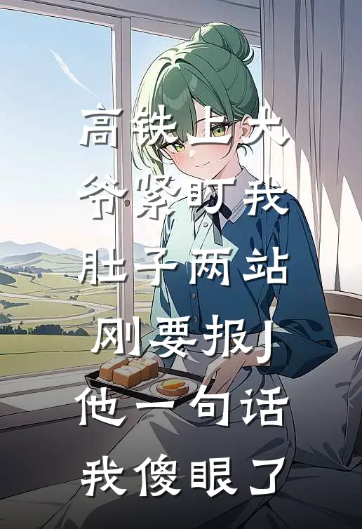 高铁上大爷紧盯我肚子两站，刚要报J他一句话我傻眼了