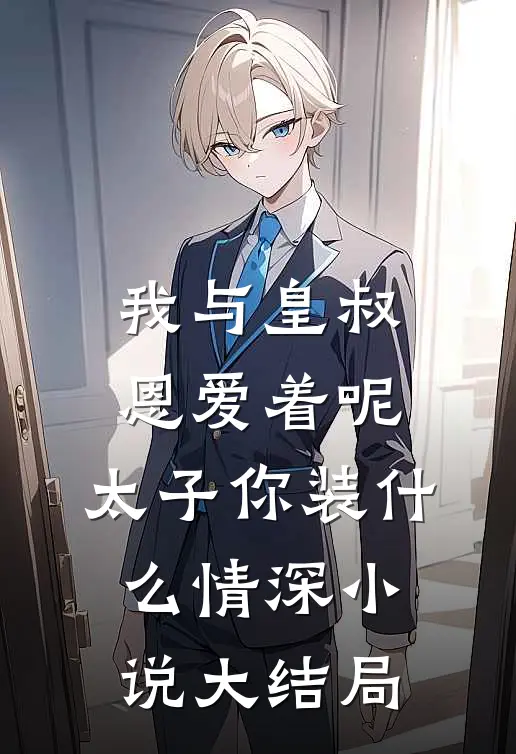 我与皇叔恩爱着呢，太子你装什么情深小说大结局