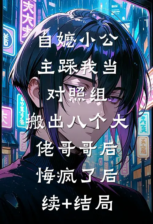 自嬷小公主踩我当对照组，搬出八个大佬哥哥后悔疯了后续+结局