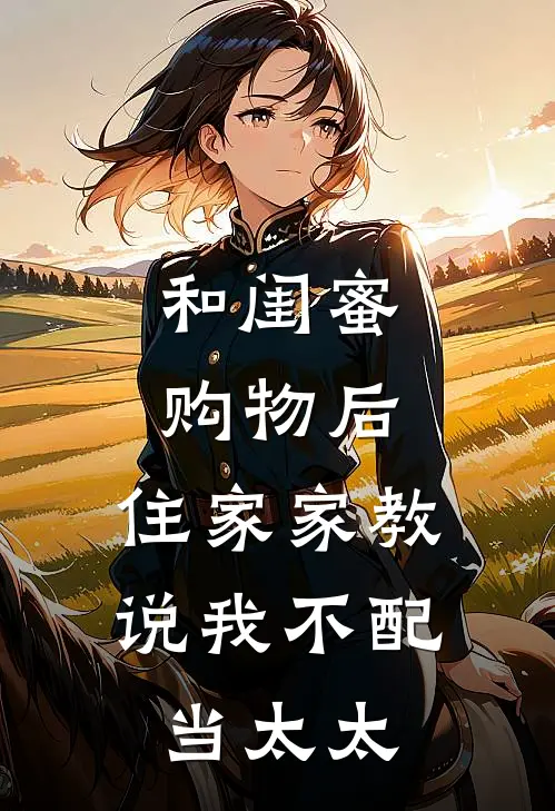 和闺蜜购物后，住家家教说我不配当太太